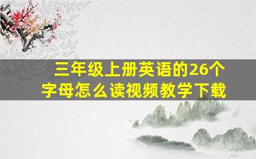 三年级上册英语的26个字母怎么读视频教学下载