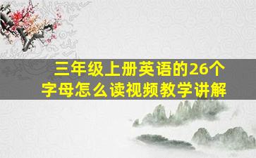 三年级上册英语的26个字母怎么读视频教学讲解