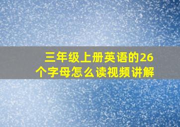 三年级上册英语的26个字母怎么读视频讲解