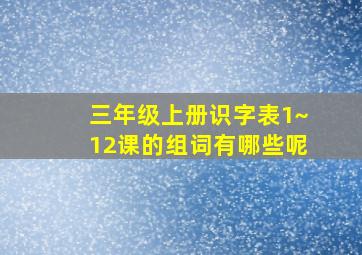 三年级上册识字表1~12课的组词有哪些呢