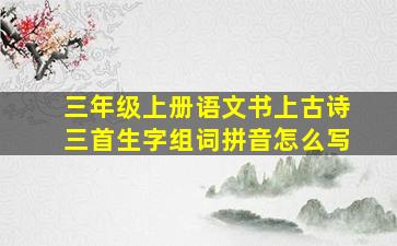 三年级上册语文书上古诗三首生字组词拼音怎么写