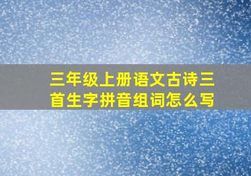 三年级上册语文古诗三首生字拼音组词怎么写