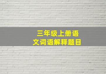 三年级上册语文词语解释题目