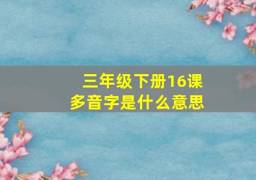 三年级下册16课多音字是什么意思