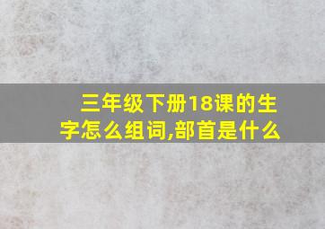 三年级下册18课的生字怎么组词,部首是什么