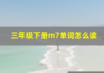 三年级下册m7单词怎么读