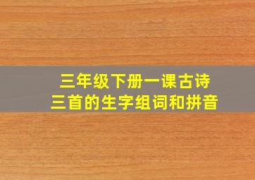 三年级下册一课古诗三首的生字组词和拼音