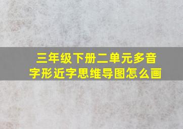 三年级下册二单元多音字形近字思维导图怎么画