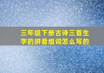 三年级下册古诗三首生字的拼音组词怎么写的