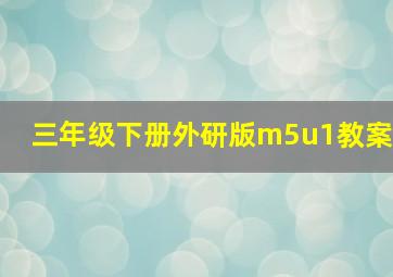 三年级下册外研版m5u1教案