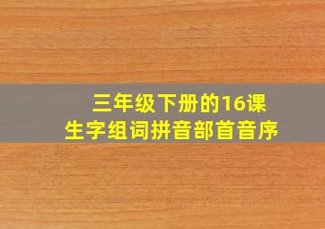 三年级下册的16课生字组词拼音部首音序