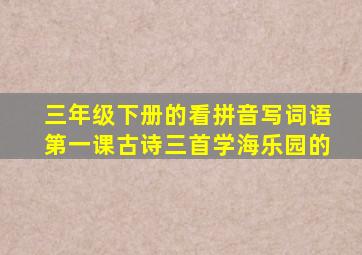 三年级下册的看拼音写词语第一课古诗三首学海乐园的