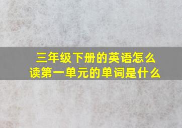 三年级下册的英语怎么读第一单元的单词是什么