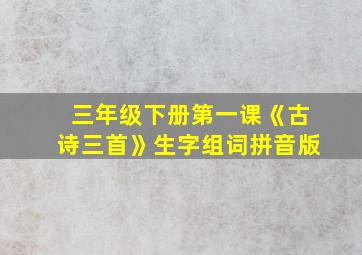 三年级下册第一课《古诗三首》生字组词拼音版