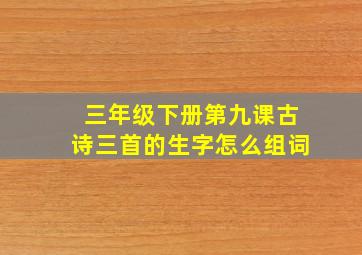 三年级下册第九课古诗三首的生字怎么组词