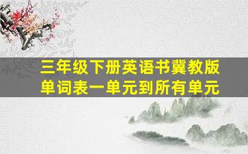 三年级下册英语书冀教版单词表一单元到所有单元