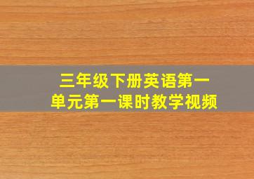 三年级下册英语第一单元第一课时教学视频