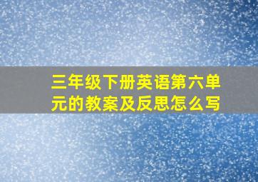 三年级下册英语第六单元的教案及反思怎么写