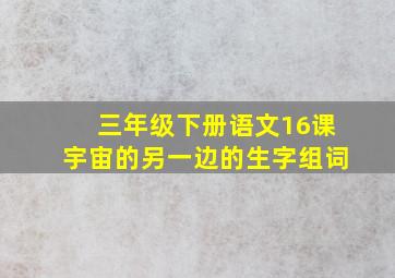 三年级下册语文16课宇宙的另一边的生字组词