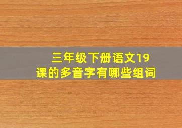 三年级下册语文19课的多音字有哪些组词