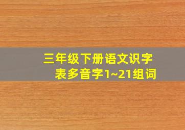 三年级下册语文识字表多音字1~21组词