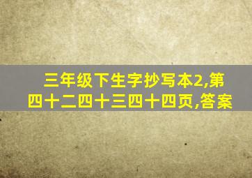 三年级下生字抄写本2,第四十二四十三四十四页,答案