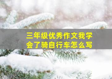 三年级优秀作文我学会了骑自行车怎么写