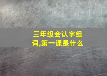 三年级会认字组词,第一课是什么