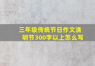 三年级传统节日作文清明节300字以上怎么写