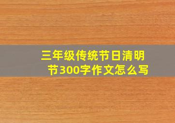 三年级传统节日清明节300字作文怎么写