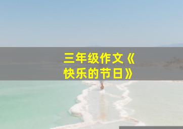 三年级作文《快乐的节日》