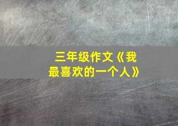 三年级作文《我最喜欢的一个人》