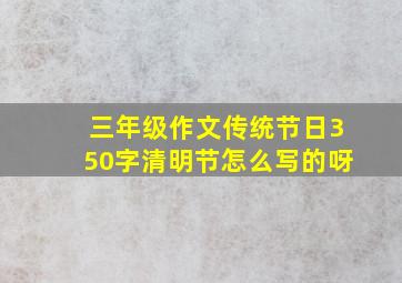 三年级作文传统节日350字清明节怎么写的呀