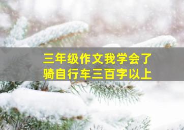 三年级作文我学会了骑自行车三百字以上