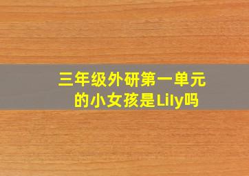 三年级外研第一单元的小女孩是LiIy吗