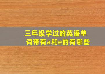 三年级学过的英语单词带有a和e的有哪些