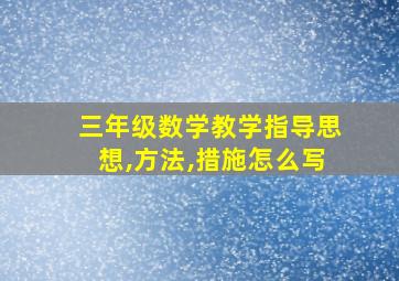 三年级数学教学指导思想,方法,措施怎么写