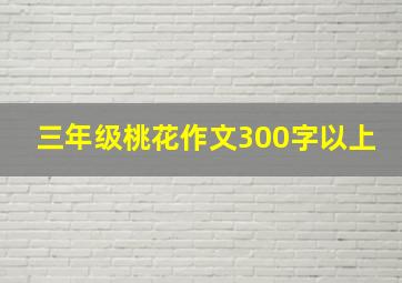 三年级桃花作文300字以上