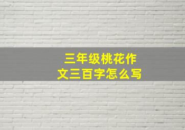 三年级桃花作文三百字怎么写