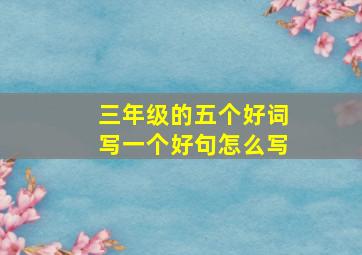 三年级的五个好词写一个好句怎么写