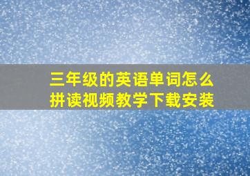 三年级的英语单词怎么拼读视频教学下载安装