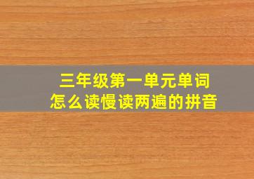 三年级第一单元单词怎么读慢读两遍的拼音