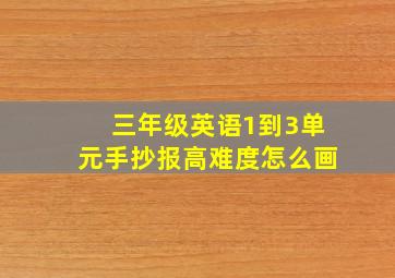 三年级英语1到3单元手抄报高难度怎么画