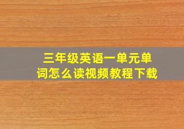 三年级英语一单元单词怎么读视频教程下载