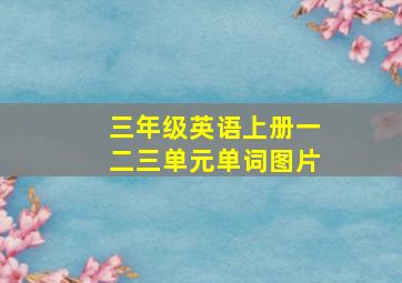 三年级英语上册一二三单元单词图片