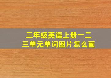 三年级英语上册一二三单元单词图片怎么画