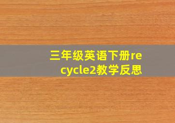 三年级英语下册recycle2教学反思