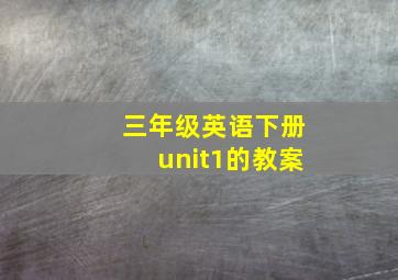 三年级英语下册unit1的教案