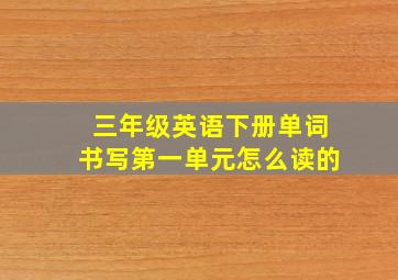 三年级英语下册单词书写第一单元怎么读的