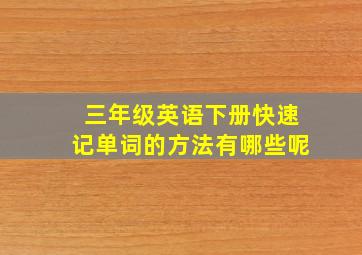 三年级英语下册快速记单词的方法有哪些呢